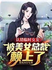 認錯臨時女友，被美女總裁賴上了