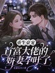 重生豪寵，首富大佬的嬌妻孕吐了