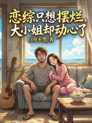 戀綜只想擺爛，大小姐卻動心了