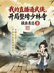 我的直播通武俠，開局整垮少林寺