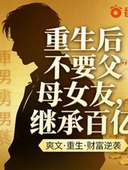 重生後不要父母女友，繼承百億
