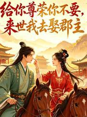 給你尊榮你不要，來世我去娶郡主