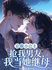 京圈小公主搶我男友，我當她繼母