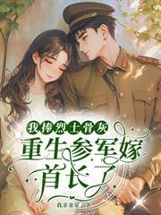 七零：烈士孤女重生參軍嫁首長了