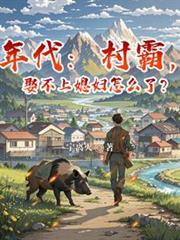 年代：村霸，娶不上媳婦怎麼了？