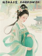 挺孕肚壓正室，表姑娘軟倒世子懷