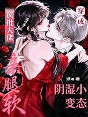 穿成陰濕小變態，瘋批大佬親腿軟