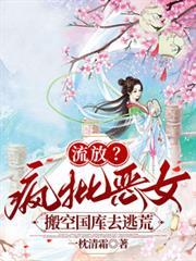 流放？瘋批惡女搬空國庫去逃荒