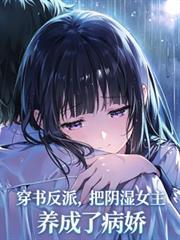 穿書反派，把陰濕女主養成病嬌了