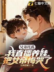 兄弟託孤，我直播養娃把女帝悔哭了