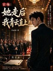 官場：她走後，我青雲直上！