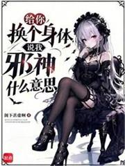 給你換個身體，說我邪神什麼意思