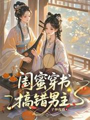 閨蜜穿書，搞錯男主