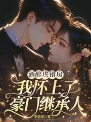 酒醉進錯房，我懷上了豪門繼承人