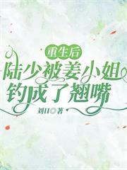 重生後，陸少被姜小姐釣成了翹嘴