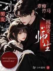 刑警男友：青梅竹馬回國變師生