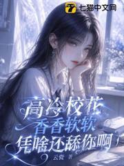 高冷校花香香軟軟，憑啥還舔你啊