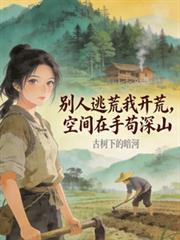 別人逃荒我開荒，空間在手苟深山
