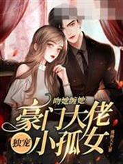 吻她纏她，豪門大佬獨寵小孤女