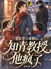 帶崽簽字離婚後，知青教授他瘋了