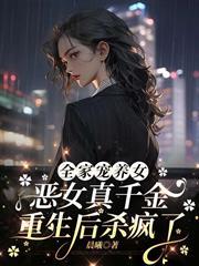 全家寵養女，惡女真千金重生後殺瘋了