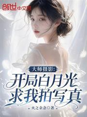 大師攝影：開局白月光求我拍寫真