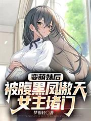 變萌妹後，被腹黑鳳傲天女主堵門
