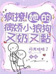 瘋撩！她的病嬌小狼狗又奶又黏