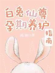 白兔仙尊孕期養護指南[穿書]