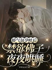 嬌氣包孕吐後，禁慾佛子夜夜哄睡