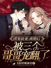 團寵前妻：離婚後被三個哥哥寵翻了