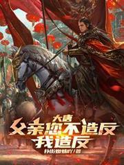 大唐：父親您不造反，我造反！