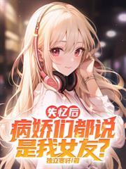 失憶後，病嬌們都說是我女友？