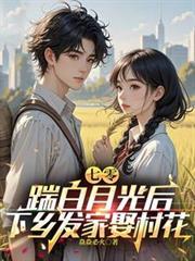 七零，踹白月光後下鄉發家娶村花