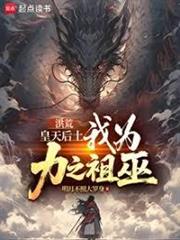 洪荒：皇天后土，我為力之祖巫