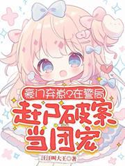 豪門棄崽？在警局趕屍破案當團寵