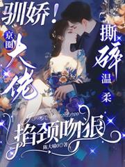 馴嬌！京圈大佬撕碎溫柔掐頸吻狠