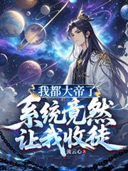 我都大帝了，系統竟然讓我收徒