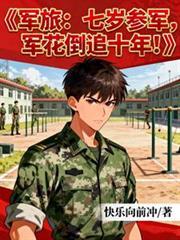 軍旅：七歲參軍，軍花倒追十年！
