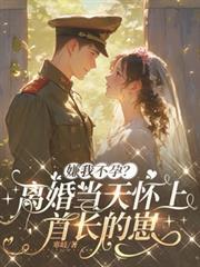 嫌我不孕？離婚當天懷上首長的崽