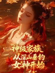 神級家族，從深山垂釣女神開始