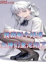我就刷個好感，女神們全淪陷了