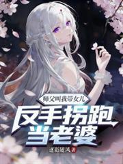 師父叫我帶女兒？反手拐跑當老婆