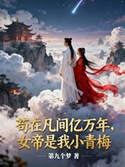 苟在凡間億萬年，女帝是我小青梅