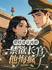 帶娃進京離婚，禁慾長官他悔瘋了