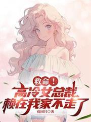 救命！高冷女總裁賴在我家不走了