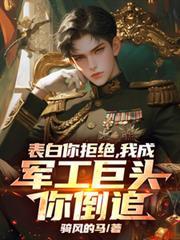 表白你拒絕，我成軍工巨頭你倒追