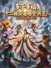 多子多福，十二祖巫逼婚全洪荒