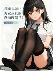 都市系統：美女我真沒偷你黑絲！